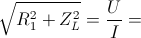 \sqrt{R_{1}^{2}+Z_{L}^{2}}=\frac{U}{I}=