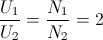 \frac{U_{1}}{U_{2}}=\frac{N_{1}}{N_{2}}=2