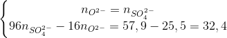 \left\{\begin{matrix} n_{O^{2-}}=n_{SO_{4}^{2-}}\\ 96n_{SO_{4}^{2-}}-16n_{O^{2-}}=57,9-25,5=32,4 \end{matrix}\right.