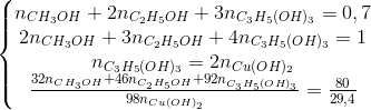 \left\{\begin{matrix} n_{CH_{3}OH}+2n_{C_{2}H_{5}OH}+3n_{C_{3}H_{5}(OH)_{3}}=0,7 \\ 2n_{CH_{3}OH}+3n_{C_{2}H_{5}OH}+4n_{C_{3}H_{5}(OH)_{3}}=1 \\ n_{C_{3}H_{5}(OH)_{3}}=2n_{Cu(OH)_{2}} \\ \frac{32n_{CH_{3}OH}+46n_{C_{2}H_{5}OH}+92n_{C_{3}H_{5}(OH)_{3}}}{98n_{Cu(OH)_{2}}}=\frac{80}{29,4} \end{matrix}\right.