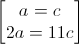 \begin{bmatrix}a=c\\2a=11c\end{bmatrix}