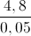 \frac{4,8}{0,05}