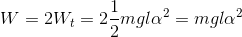 W= 2W_{t}=2\frac{1}{2}mgl\alpha ^{2}=mgl\alpha ^{2}