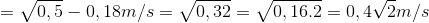 =\sqrt{0,5}-0,18m/s =\sqrt{0,32}=\sqrt{0,16.2}=0,4\sqrt{2}m/s