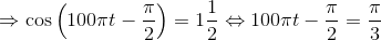 \Rightarrow \cos \left ( 100\pi t-\frac{\pi }{2} \right )=1\frac{1}{2}\Leftrightarrow 100\pi t-\frac{\pi }{2}=\frac{\pi }{3}