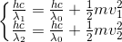 \left\{\begin{matrix} \frac{hc}{\lambda _{1}}=\frac{hc}{\lambda _{0}}+\frac{1}{2}mv_{1}^{2}\\ \frac{hc}{\lambda _{2}}=\frac{hc}{\lambda _{0}}+\frac{1}{2}mv_{2}^{2} \end{matrix}\right.