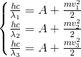 \left\{\begin{matrix} \frac{hc}{\lambda _{1}}=A+\frac{mv_{1}^{2}}{2}\\ \frac{hc}{\lambda _{2}}=A+\frac{mv_{2}^{2}}{2} \\ \frac{hc}{\lambda _{3}}=A+\frac{mv_{3}^{2}}{2} \end{matrix}\right.