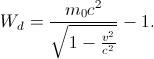 W_{d}=\frac{m_{0}c^{2}}{\sqrt{1-\frac{v^{2}}{c^{2}}}}-1.