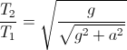 \frac{T_{2}}{T_{1}}=\sqrt{\frac{g}{\sqrt{g^{2}+a^{2}}}}