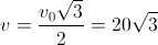 v=\frac{v_{0}\sqrt{3}}{2}=20\sqrt{3}