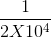 \frac{1}{2 X 10^{4}}