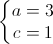 \left\{\begin{matrix}a=3\\c=1\end{matrix}\right.