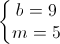 \left\{\begin{matrix}b=9\\m=5\end{matrix}\right.