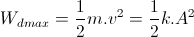 W_{dmax}=\frac{1}{2}m.v^{2}=\frac{1}{2}k.A^{2}