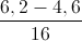 \frac{6,2-4,6}{16}