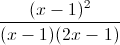 \frac{(x-1)^{2}}{(x-1)(2x-1)}