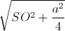 \sqrt{SO^{2}+\frac{a^{2}}{4}}