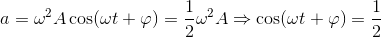 a=\omega^{2} A\cos (\omega t+\varphi )=\frac{1}{2}\omega ^{2}A\Rightarrow \cos (\omega t+\varphi )=\frac{1}{2}