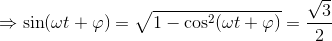 \Rightarrow \sin (\omega t+\varphi )=\sqrt{1-\cos ^{2}(\omega t+\varphi )}=\frac{\sqrt{3}}{2}