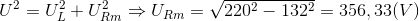 U^{2}=U_{L}^{2}+U_{Rm}^{2}\Rightarrow U_{Rm}=\sqrt{220^{2}-132^{2}}=356,33(V)