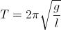 T=2\pi\sqrt{\frac{g}{l}}