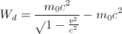 W_{d}=\frac{m_{0}{c^{2}}}{}\sqrt{1-\frac{v^{2}}{c^{2}}}}-m_{0}{c^{2}