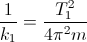 \frac{1}{k_{1}}=\frac{T_{1}^{2}}{4\pi^{2}m}