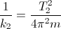 \frac{1}{k_{2}}=\frac{T_{2}^{2}}{4\pi^{2}m}