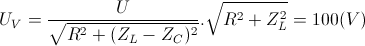 U_{V}=\frac{U}{\sqrt{R^{2}+(Z_{L}-Z_{C})^{2}}}.\sqrt{R^{2}+Z_{L}^{2}}=100(V)