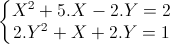 \left\{\begin{matrix}X^{2}+5.X-2.Y=2\\2.Y^{2}+X+2.Y=1\end{matrix}\right.