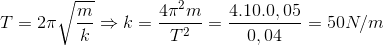 T=2\pi \sqrt{\frac{m}{k}}\Rightarrow k=\frac{4\pi ^{2}m}{T^{2}}=\frac{4.10.0,05}{0,04}=50N/m