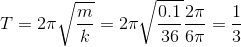 T=2\pi \sqrt{\frac{m}{k}}=2\pi\sqrt{\frac{0.1}{36}}\frac{2\pi }{6\pi }=\frac{1}{3}