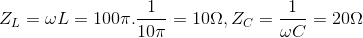 Z_{L}=\omega L=100\pi .\frac{1}{10\pi }=10\Omega ,Z_{C}=\frac{1}{\omega C}=20\Omega