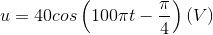 u=40cos \left ( 100\pi t-\frac{\pi }{4}\right )(V)