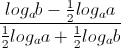 \frac{log_{a}b-\frac{1}{2}log_{a}a}{\frac{1}{2}log_{a}a+\frac{1}{2}log_{a}b}