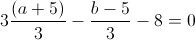 3\frac{(a+5)}{3}-\frac{b-5}{3}-8=0