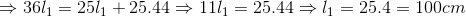 \Rightarrow 36l_{1}=25l_{1}+25.44\Rightarrow 11l_{1}=25.44\Rightarrow l_{1}=25.4=100cm