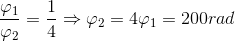 \frac{\varphi _{1}}{\varphi _{2}}=\frac{1}{4}\Rightarrow \varphi _{2} =4\varphi _{1}=200rad