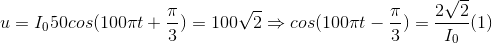 u=I_{0} 50cos(100\pi t+\frac{\pi }{3})= 100\sqrt{2}\Rightarrow cos(100\pi t-\frac{\pi }{3})=\frac{2\sqrt{2}}{I_{0}}(1)