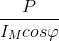 \frac{P}{I_{M}cos\varphi }