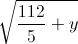 \sqrt{\frac{112}{5}+y}