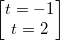 \small \begin{bmatrix} t=-1\\ t=2 \end{bmatrix}