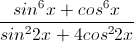 \frac{sin^{6}x+cos^{6}x}{sin^{2}2x+4cos^{2}2x}