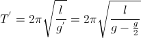 T^{'}=2\pi\sqrt{\frac{l}{g^{'}}}=2\pi\sqrt{\frac{l}{g-\frac{g}{2}}}