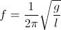 f=\frac{1}{2\pi}\sqrt{\frac{g}{l}}