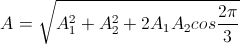 A=\sqrt{A_{1}^{2}+A_{2}^{2}+2A_{1}A_{2}cos\frac{2\pi}{3}}