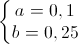 \left\{\begin{matrix}a=0,1\\b=0,25\end{matrix}\right.