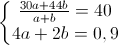 \left\{\begin{matrix}\frac{30a+44b}{a+b}=40\\4a+2b=0,9\end{matrix}\right.