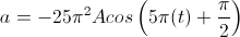 a=-25\pi^{2}Acos\left(5\pi(t)+\frac{\pi}{2}\right)