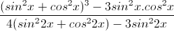 \frac{(sin^{2}x+cos^{2}x)^{3}-3sin^{2}x.cos^{2}x}{4(sin^{2}2x+cos^{2}2x)-3sin^{2}2x}